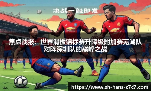 焦点战报：世界滑板锦标赛升降级附加赛芜湖队对阵深圳队的巅峰之战